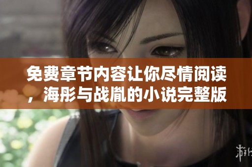 免费章节内容让你尽情阅读，海彤与战胤的小说完整版等你来探索