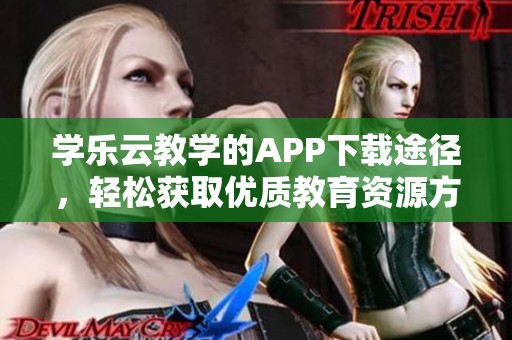 学乐云教学的APP下载途径，轻松获取优质教育资源方法