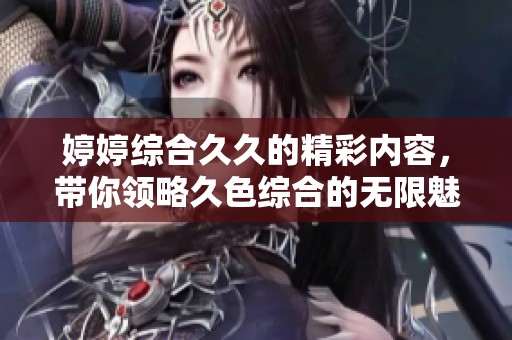 **综合**的精彩内容，带你领略久***的无限魅力