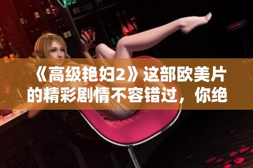 《高级艳妇2》这部欧美片的精彩剧情不容错过，你绝对会被吸引。