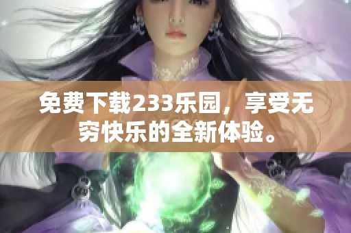 免费下载233乐园，享受无穷快乐的全新体验。