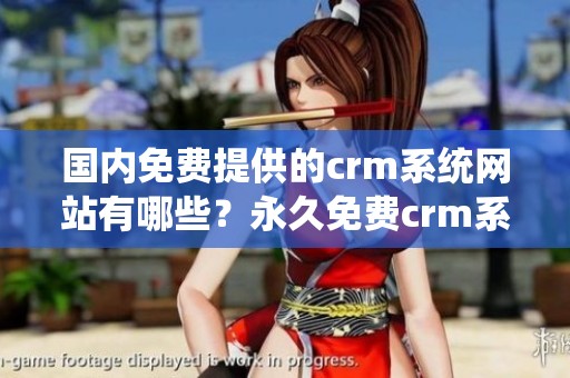 国内免费提供的crm系统网站有哪些？永久免费crm系统资源分享。