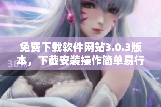 免费下载软件网站3.0.3版本，下载安装操作简单易行