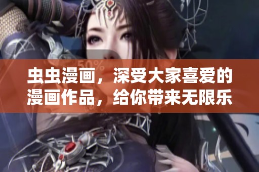 虫虫漫画，深受大家喜爱的漫画作品，给你带来无限乐趣和欢笑。