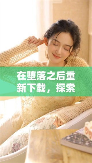 在堕落之后重新下载，探索更多未知的旅程与挑战