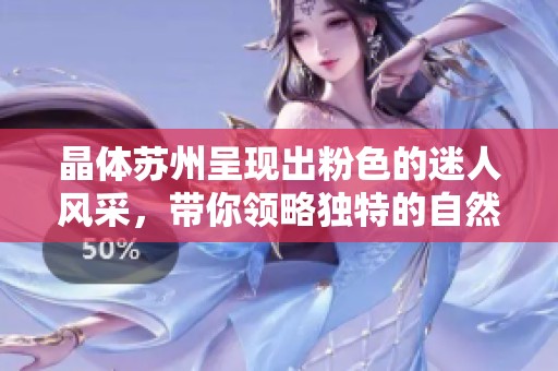 晶体苏州呈现出粉色的迷人风采，带你领略独特的自然之美