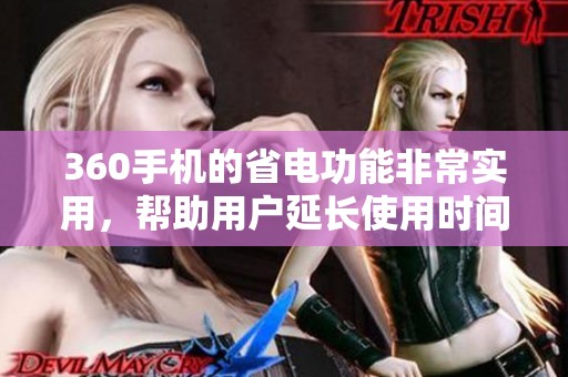 360手机的省电功能非常实用，帮助用户延长使用时间以满足各种需求