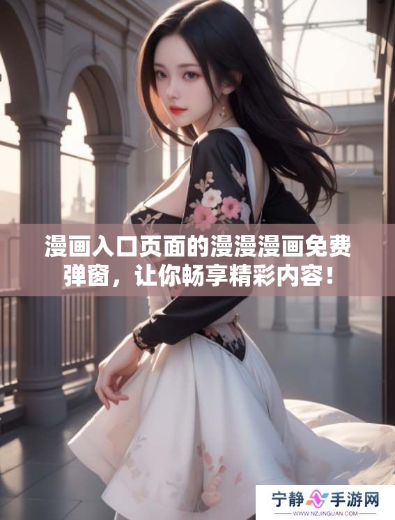 漫画入口页面的漫漫漫画免费弹窗，让你畅享精彩内容！