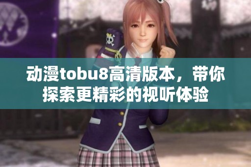 动漫tobu8高清版本，带你探索更精彩的视听体验