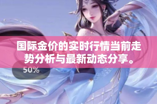 国际金价的实时行情当前走势分析与最新动态分享。