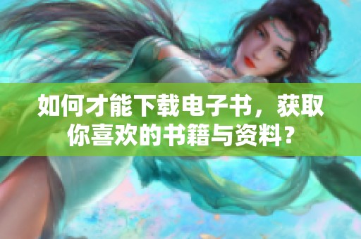 如何才能下载电子书，获取你喜欢的书籍与资料？