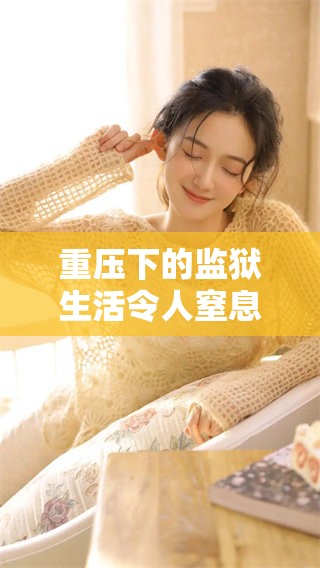 重压下的监狱生活令人窒息，探讨高压监狱的真相与影响