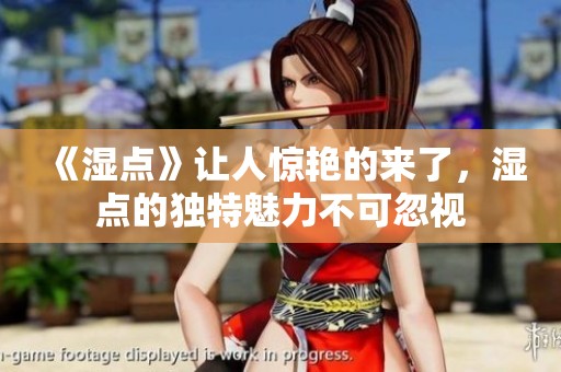 《湿点》让人惊艳的来了，湿点的独特魅力不可忽视