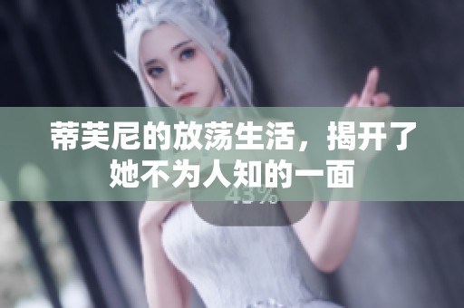 蒂芙尼的放荡生活，揭开了她不为人知的一面