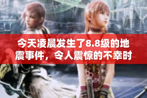 今天凌晨发生了8.8级的地震事件，令人震惊的不幸时刻。
