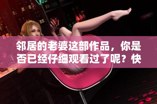 邻居的老婆这部作品，你是否已经仔细观看过了呢？快来一起讨论吧！