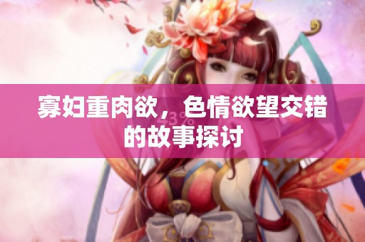 寡妇重肉欲，**欲望交错的故事探讨