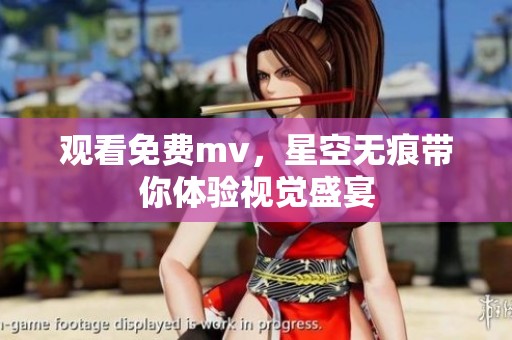 观看免费mv，星空无痕带你体验视觉盛宴
