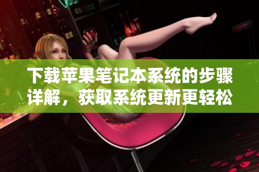 下载苹果笔记本系统的步骤详解，获取系统更新更轻松