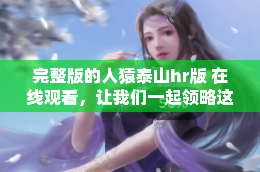 完整版的人猿泰山hr版 在线观看，让我们一起领略这部经典的魅力