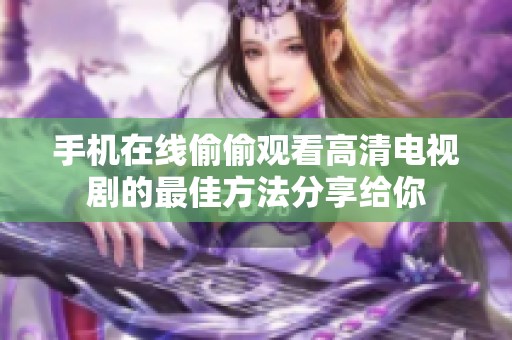 手机在线偷偷观看高清电视剧的最佳方法分享给你