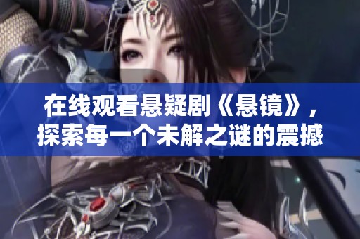 在线观看悬疑剧《悬镜》，探索每一个未解之谜的震撼世界