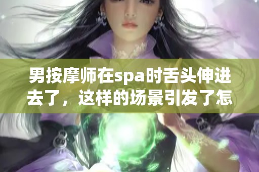 男按摩师在spa时舌头伸进去了，这样的场景引发了怎样的关注和讨论呢