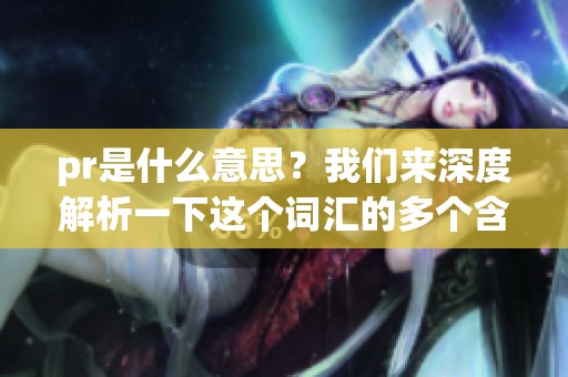 pr是什么意思？我们来深度解析一下这个词汇的多个含义。