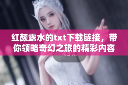 红颜露水的txt下载链接，带你领略奇幻之旅的精彩内容