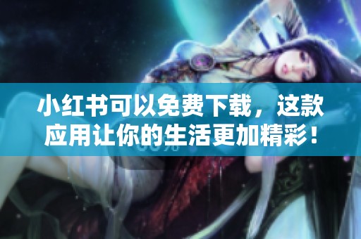 小红书可以免费下载，这款应用让你的生活更加精彩！