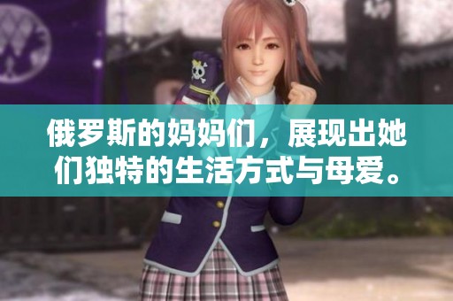 俄罗斯的妈妈们，展现出她们独特的生活方式与母爱。