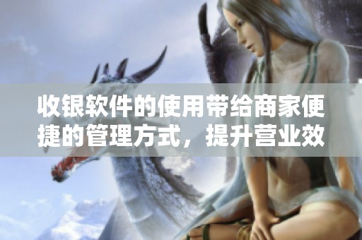 收银软件的使用带给商家便捷的管理方式，提升营业效率与客户体验