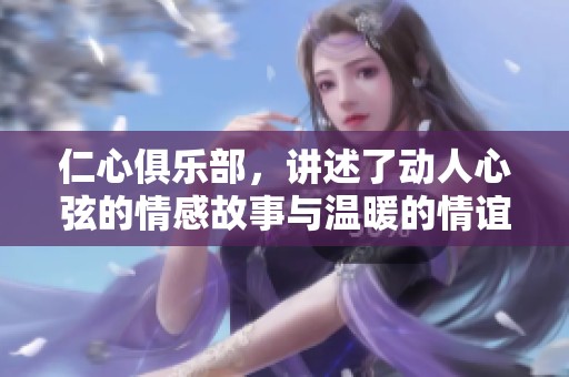 仁心俱乐部，讲述了动人心弦的情感故事与温暖的情谊人生