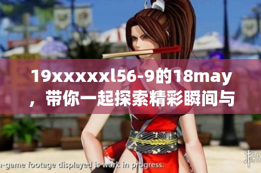 19xxxxxl56-9的18may，带你一起探索精彩瞬间与无限可能性