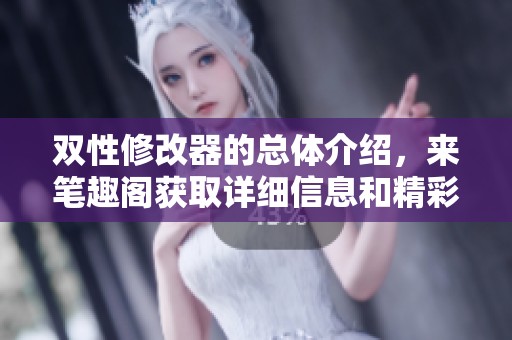 双性修改器的总体介绍，来笔趣阁获取详细信息和精彩内容