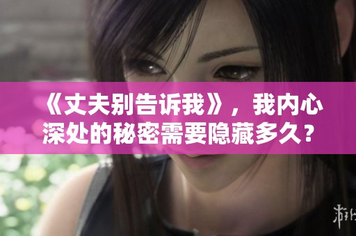 《丈夫别告诉我》，我内心深处的秘密需要隐藏多久？