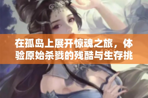 在孤岛上展开惊魂之旅，体验原始杀戮的残酷与生存挑战