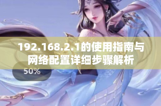 192.168.2.1的使用指南与网络配置详细步骤解析