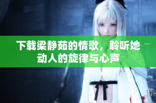 下载梁静茹的情歌，聆听她动人的旋律与心声
