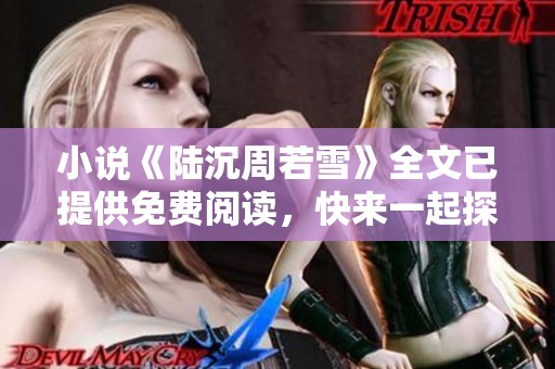 小说《陆沉周若雪》全文已提供免费阅读，快来一起探索吧！