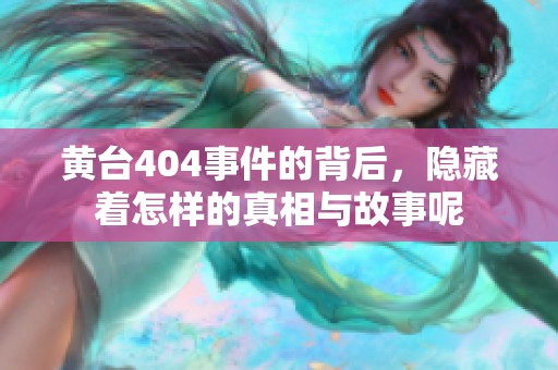 黄台404事件的背后，隐藏着怎样的真相与故事呢