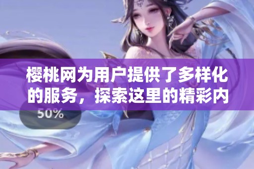 樱桃网为用户提供了多样化的服务，探索这里的精彩内容和优质体验。