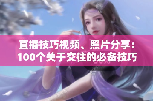 直播技巧视频、照片分享：100个关于交往的必备技巧！