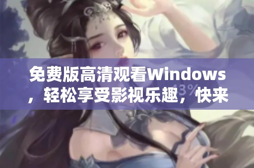 免费版高清观看Windows，轻松享受影视乐趣，快来体验吧