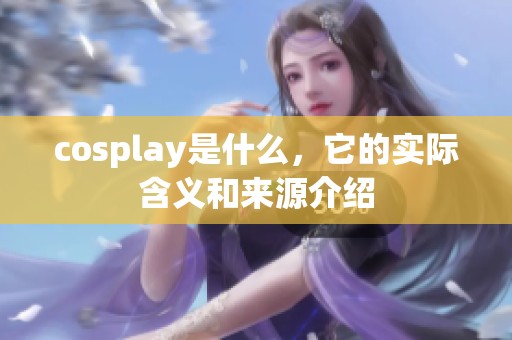 cosplay是什么，它的实际含义和来源介绍