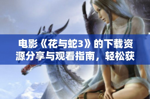 电影《花与蛇3》的下载资源分享与观看指南，轻松获取精彩内容