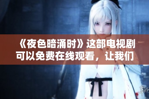 《夜色暗涌时》这部电视剧可以免费在线观看，让我们一起来欣赏吧