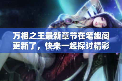 万相之王最新章节在笔趣阁更新了，快来一起探讨精彩内容吧