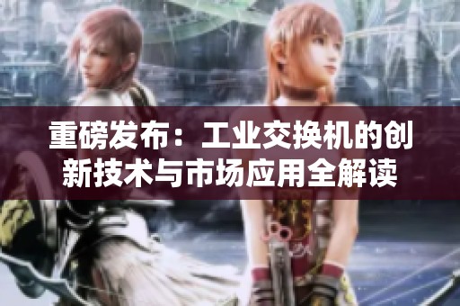 重磅发布：工业交换机的创新技术与市场应用全解读