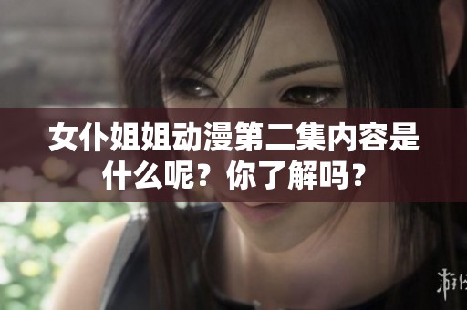女仆姐姐动漫第二集内容是什么呢？你了解吗？
